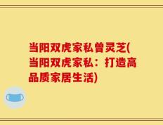 当阳双虎家私曾灵芝(当阳双虎家私：打造高品质家居生活)