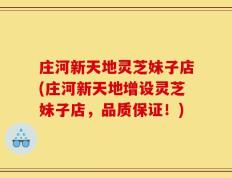 庄河新天地灵芝妹子店(庄河新天地增设灵芝妹子店，品质保证！)