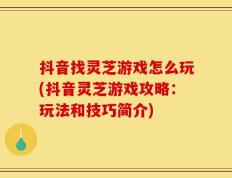 抖音找灵芝游戏怎么玩(抖音灵芝游戏攻略：玩法和技巧简介)