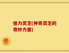 怪力灵芝(神奇灵芝的奇妙力量)