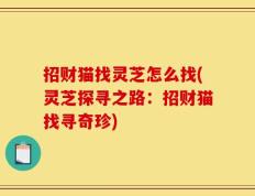 招财猫找灵芝怎么找(灵芝探寻之路：招财猫找寻奇珍)