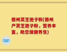 德州灵芝孢子粉(德州产灵芝孢子粉，营养丰富，助您保健养生)