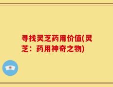 寻找灵芝药用价值(灵芝：药用神奇之物)