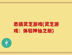 恶搞灵芝游戏(灵芝游戏：体验神仙之旅)