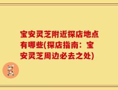 宝安灵芝附近探店地点有哪些(探店指南：宝安灵芝周边必去之处)