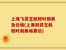 上海飞灵芝航班时刻表及价格(上海到灵芝航班时刻表和票价)