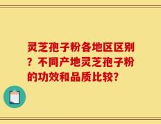 灵芝孢子粉各地区区别？不同产地灵芝孢子粉的功效和品质比较？