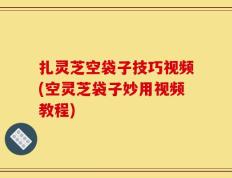 扎灵芝空袋子技巧视频(空灵芝袋子妙用视频教程)