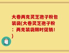 大卷两克灵芝孢子粉包装袋(大卷灵芝孢子粉：两克装袋限时促销！)