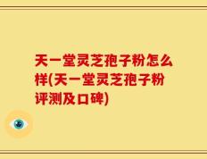 天一堂灵芝孢子粉怎么样(天一堂灵芝孢子粉评测及口碑)