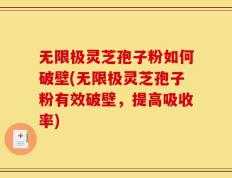 无限极灵芝孢子粉如何破壁(无限极灵芝孢子粉有效破壁，提高吸收率)