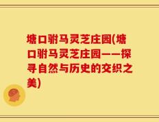 塘口驸马灵芝庄园(塘口驸马灵芝庄园——探寻自然与历史的交织之美)