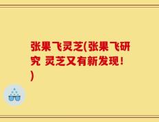 张果飞灵芝(张果飞研究 灵芝又有新发现！)