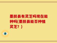 墨脱县有灵芝吗现在能种吗(墨脱县能否种植灵芝？)