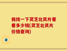 我找一下灵芝北芪片看看多少钱(灵芝北芪片价格查询)