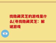 找隐藏灵芝的游戏是什么(寻找隐藏灵芝：解谜游戏