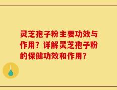 灵芝孢子粉主要功效与作用？详解灵芝孢子粉的保健功效和作用？