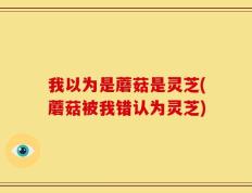 我以为是蘑菇是灵芝(蘑菇被我错认为灵芝)