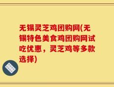 无锡灵芝鸡团购网(无锡特色美食鸡团购网试吃优惠，灵芝鸡等多款选择)