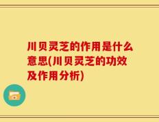 川贝灵芝的作用是什么意思(川贝灵芝的功效及作用分析)