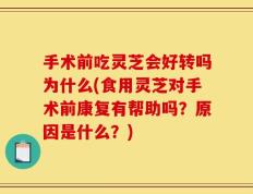 手术前吃灵芝会好转吗为什么(食用灵芝对手术前康复有帮助吗？原因是什么？)