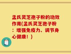 孟氏灵芝孢子粉的功效作用(孟氏灵芝孢子粉：增强免疫力、调节身心健康！)