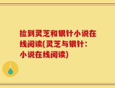 捡到灵芝和银针小说在线阅读(灵芝与银针：小说在线阅读)