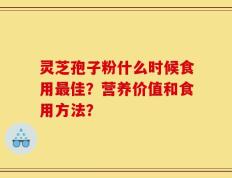 灵芝孢子粉什么时候食用最佳？营养价值和食用方法？