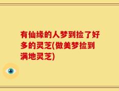 有仙缘的人梦到捡了好多的灵芝(做美梦捡到满地灵芝)