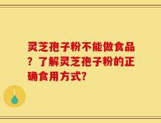 灵芝孢子粉不能做食品？了解灵芝孢子粉的正确食用方式？