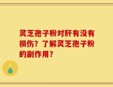 灵芝孢子粉对肝有没有损伤？了解灵芝孢子粉的副作用？
