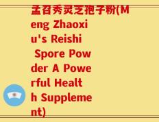 孟召秀灵芝孢子粉(Meng Zhaoxiu's Reishi Spore Powder A Powerful Health Supplement)