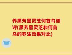 养黑芳黑灵芝何首乌测评(黑芳黑灵芝和何首乌的养生效果对比)
