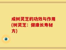 成树灵芝的功效与作用(树灵芝：健康长寿秘方)