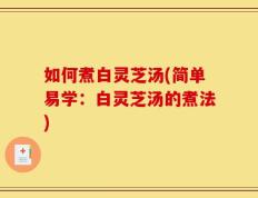 如何煮白灵芝汤(简单易学：白灵芝汤的煮法)