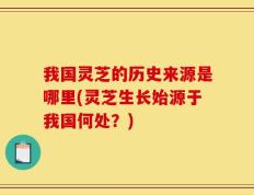 我国灵芝的历史来源是哪里(灵芝生长始源于我国何处？)