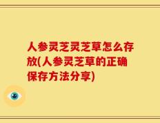 人参灵芝灵芝草怎么存放(人参灵芝草的正确保存方法分享)