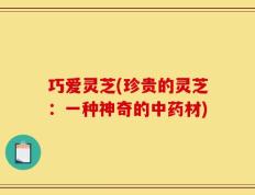 巧爱灵芝(珍贵的灵芝：一种神奇的中药材)