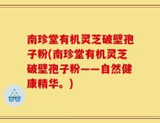 南珍堂有机灵芝破壁孢子粉(南珍堂有机灵芝破壁孢子粉——自然健康精华。)