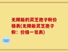 无限能的灵芝孢子粉价格表(无限能灵芝孢子粉：价格一览表)