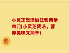 小灵芝煲汤做法和用量窍门(小灵芝煲汤，营养美味又简单)