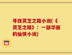 寻找灵芝之路小说(《灵芝之路》：一部华丽的仙侠小说)