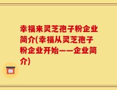 幸福来灵芝孢子粉企业简介(幸福从灵芝孢子粉企业开始——企业简介)