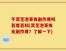干灵芝泡茶有副作用吗百度百科(灵芝泡茶有无副作用？了解一下)