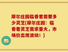 摩尔庄园临香君需要多少灵芝(摩尔庄园：临香君灵芝需求量大，市场价出现波动！)