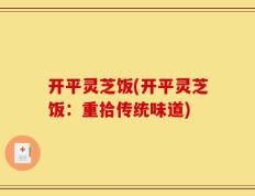 开平灵芝饭(开平灵芝饭：重拾传统味道)