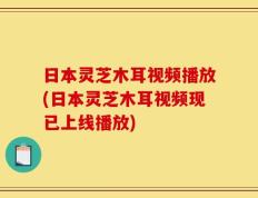 日本灵芝木耳视频播放(日本灵芝木耳视频现已上线播放)