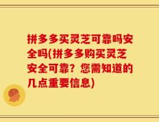 拼多多买灵芝可靠吗安全吗(拼多多购买灵芝安全可靠？您需知道的几点重要信息)