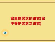 家里摆灵芝的讲究(家中养护灵芝之讲究)