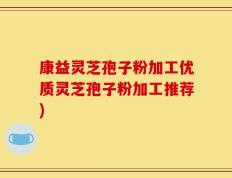 康益灵芝孢子粉加工优质灵芝孢子粉加工推荐)